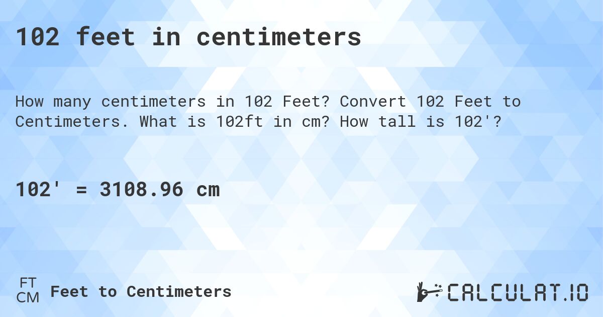 102 feet in centimeters. Convert 102 Feet to Centimeters. What is 102ft in cm? How tall is 102'?