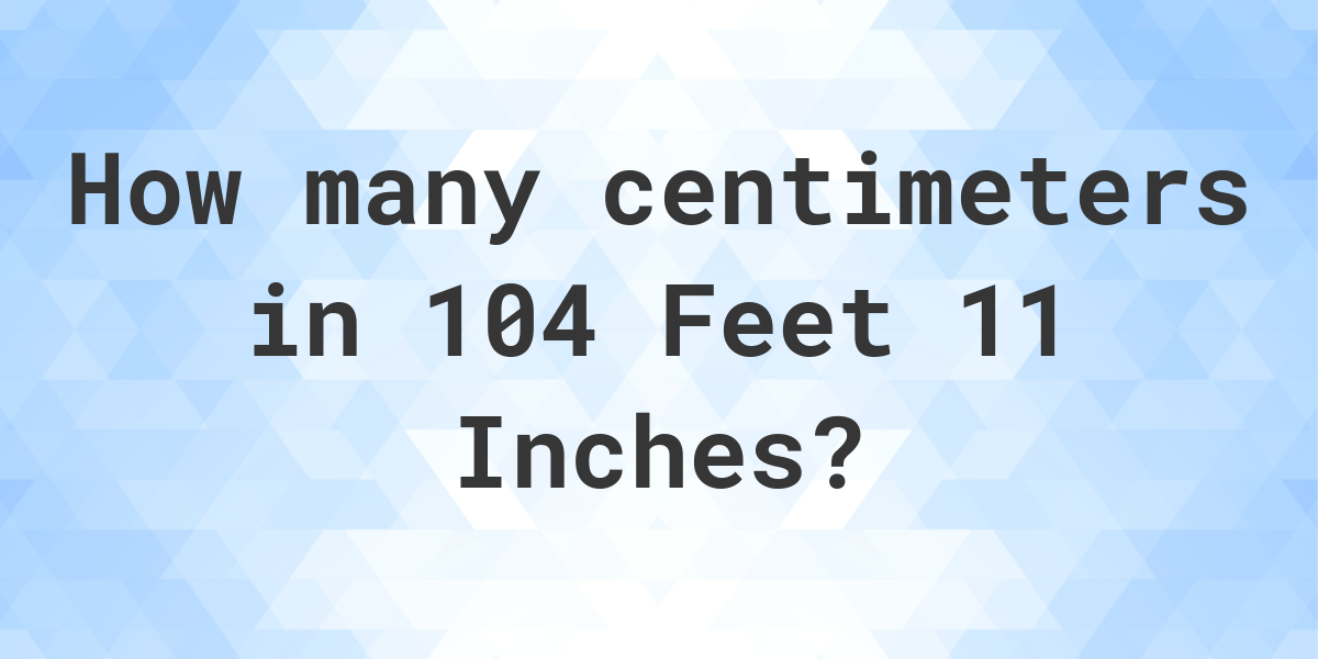 104 feet 11 inches in centimeters Calculatio
