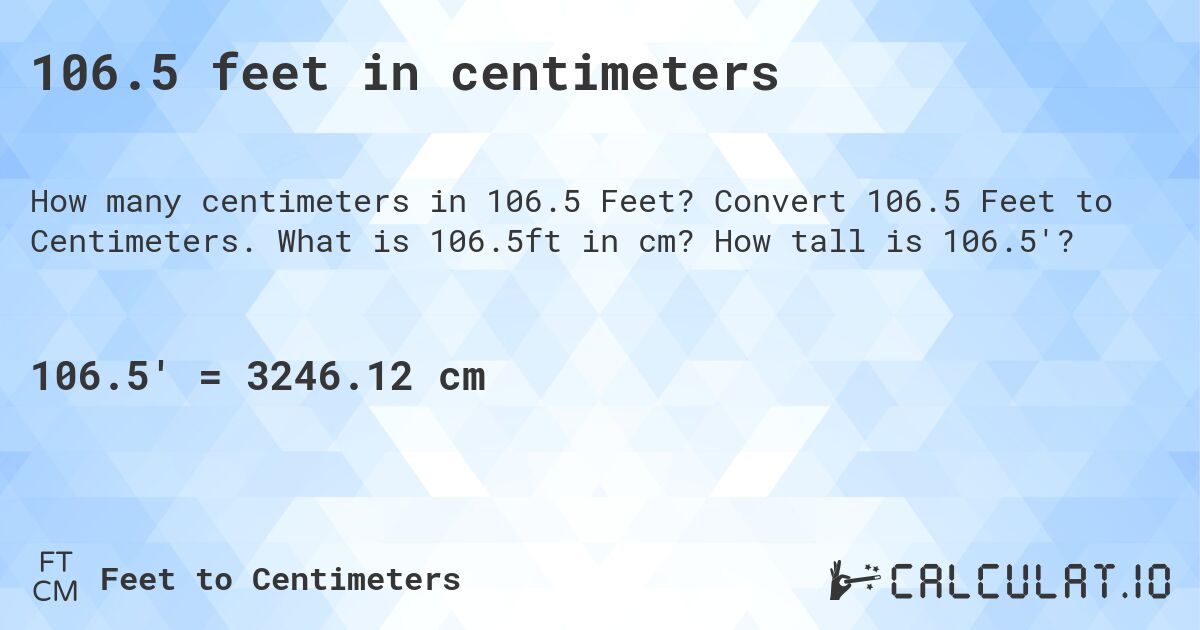 106.5 feet in centimeters. Convert 106.5 Feet to Centimeters. What is 106.5ft in cm? How tall is 106.5'?