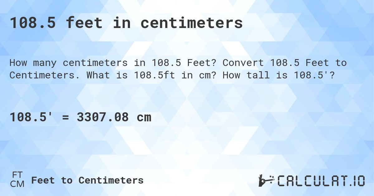 108.5 feet in centimeters. Convert 108.5 Feet to Centimeters. What is 108.5ft in cm? How tall is 108.5'?