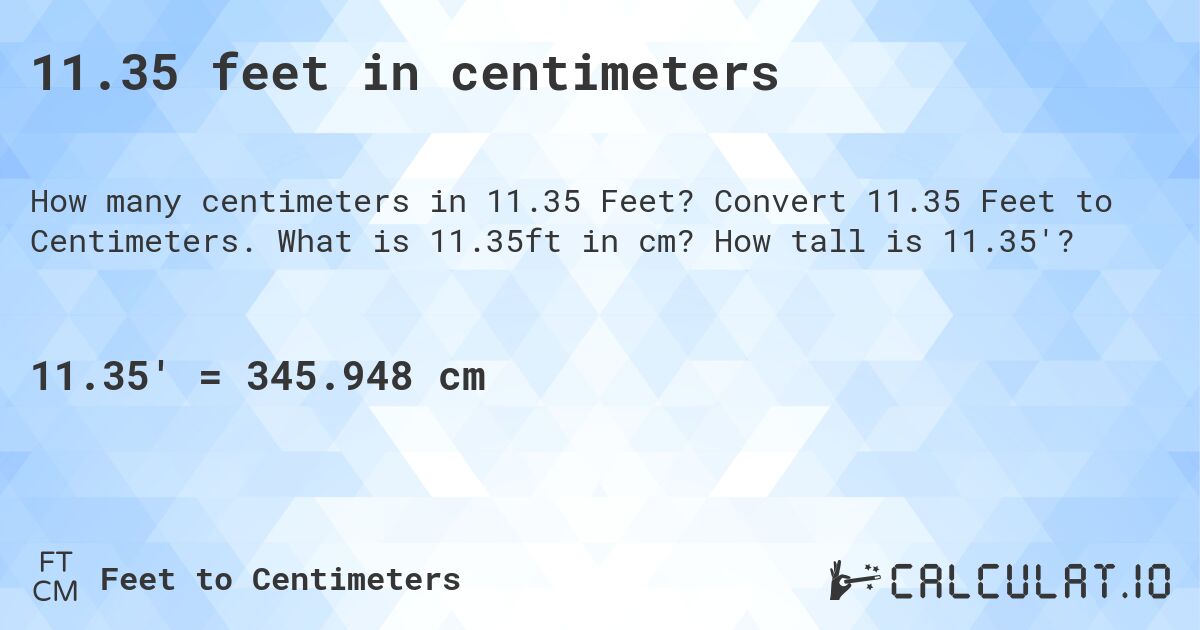 11.35 feet in centimeters. Convert 11.35 Feet to Centimeters. What is 11.35ft in cm? How tall is 11.35'?