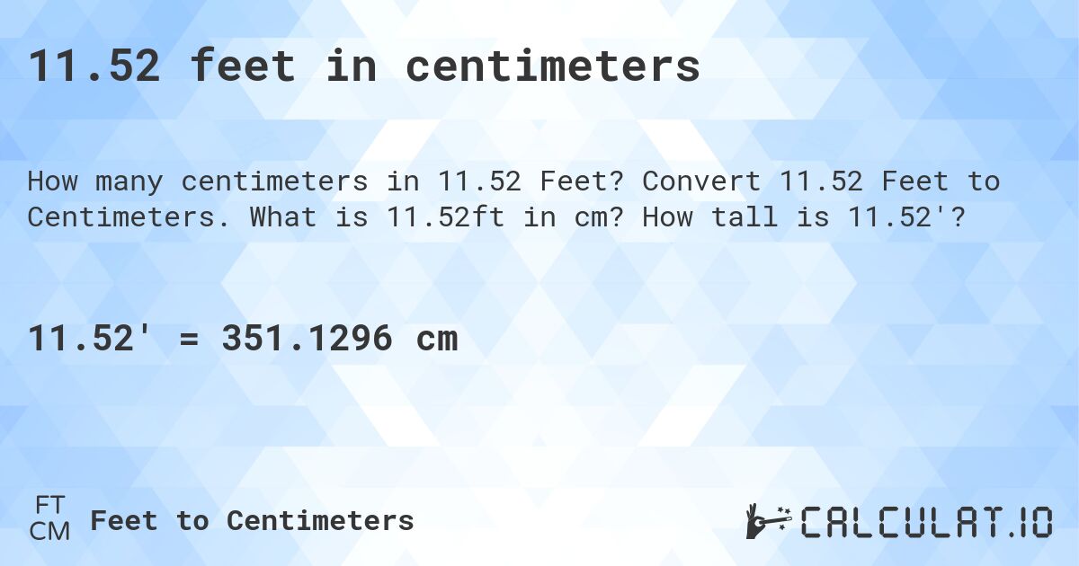 11.52 feet in centimeters. Convert 11.52 Feet to Centimeters. What is 11.52ft in cm? How tall is 11.52'?