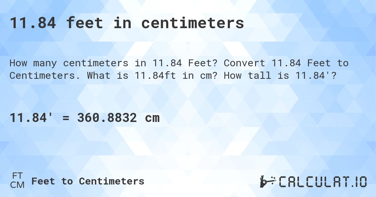 11.84 feet in centimeters. Convert 11.84 Feet to Centimeters. What is 11.84ft in cm? How tall is 11.84'?