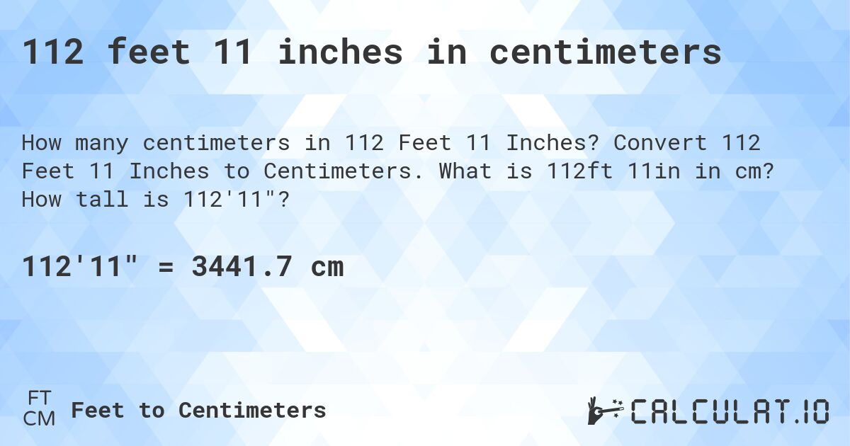 112 feet 11 inches in centimeters. Convert 112 Feet 11 Inches to Centimeters. What is 112ft 11in in cm? How tall is 112'11?