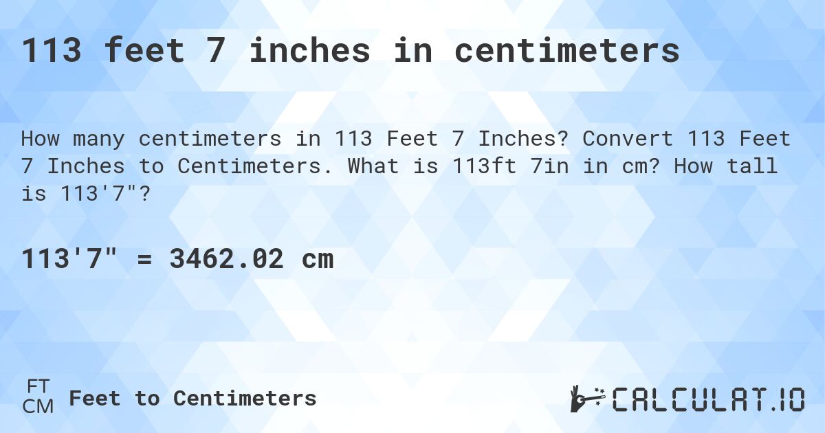 113 feet 7 inches in centimeters. Convert 113 Feet 7 Inches to Centimeters. What is 113ft 7in in cm? How tall is 113'7?
