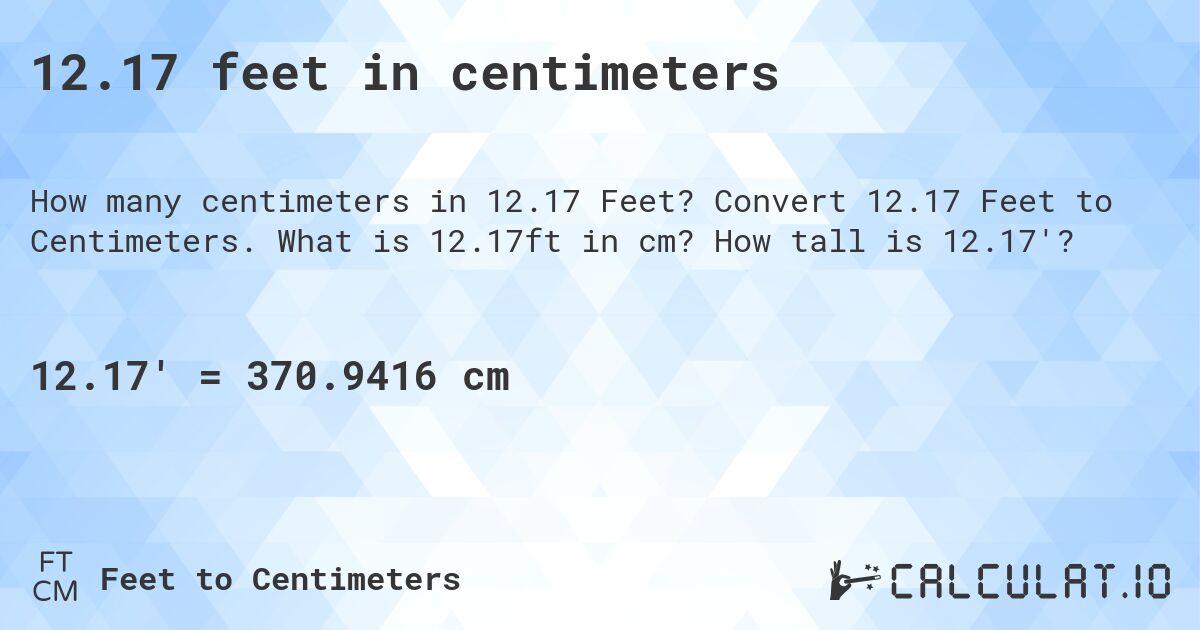 12.17 feet in centimeters. Convert 12.17 Feet to Centimeters. What is 12.17ft in cm? How tall is 12.17'?