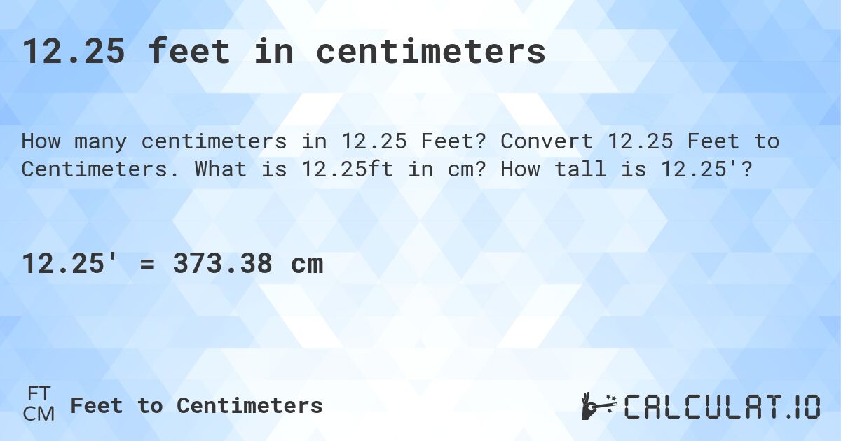 12.25 feet in centimeters. Convert 12.25 Feet to Centimeters. What is 12.25ft in cm? How tall is 12.25'?