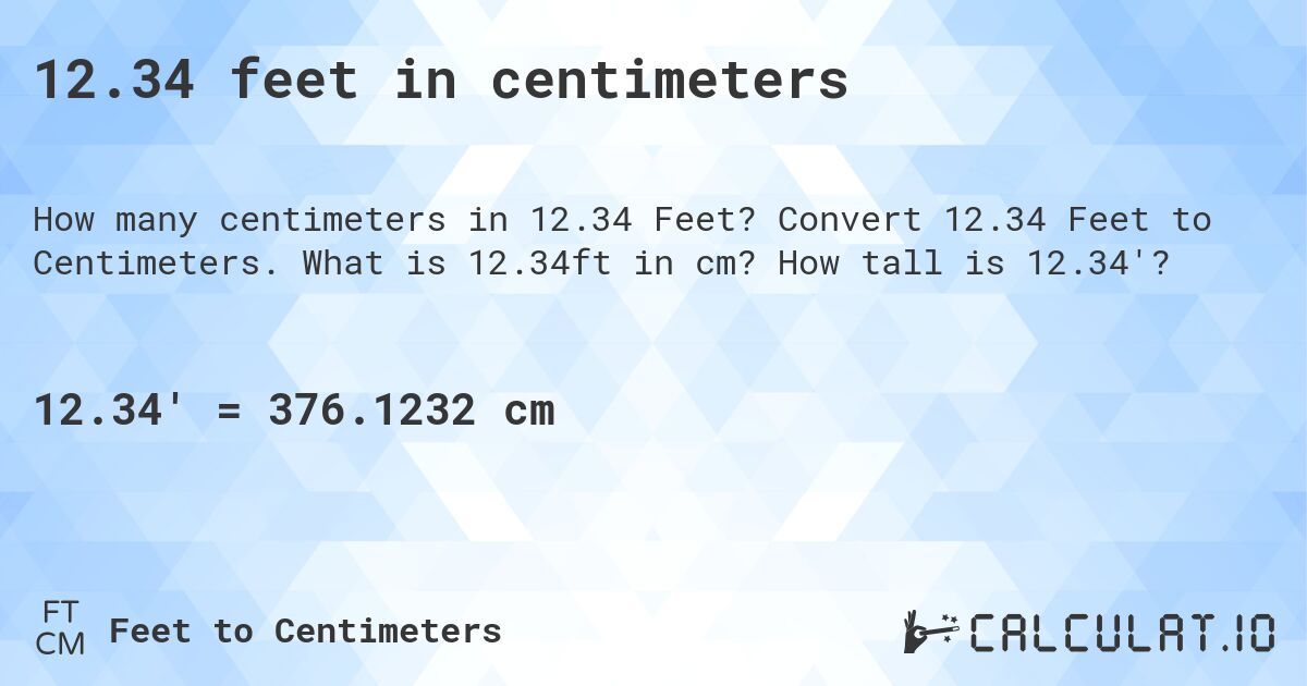 12.34 feet in centimeters. Convert 12.34 Feet to Centimeters. What is 12.34ft in cm? How tall is 12.34'?