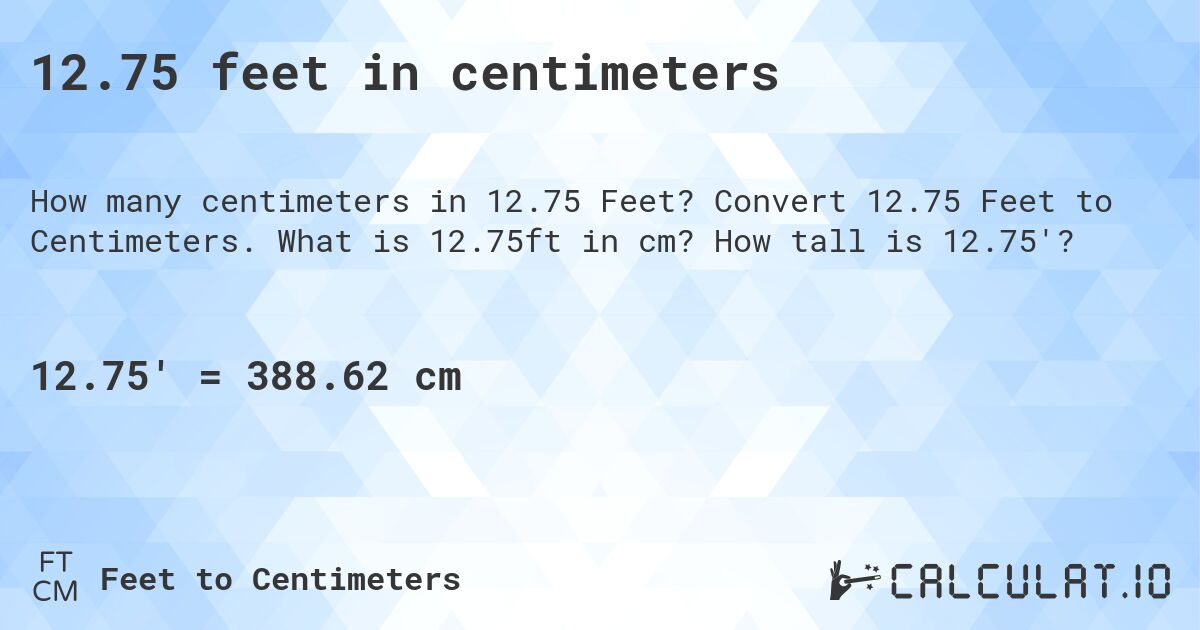 12.75 feet in centimeters. Convert 12.75 Feet to Centimeters. What is 12.75ft in cm? How tall is 12.75'?