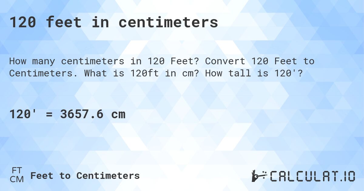 120 feet in centimeters. Convert 120 Feet to Centimeters. What is 120ft in cm? How tall is 120'?
