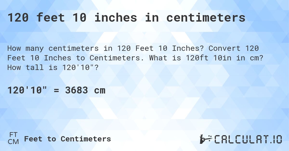 120 feet 10 inches in centimeters. Convert 120 Feet 10 Inches to Centimeters. What is 120ft 10in in cm? How tall is 120'10?