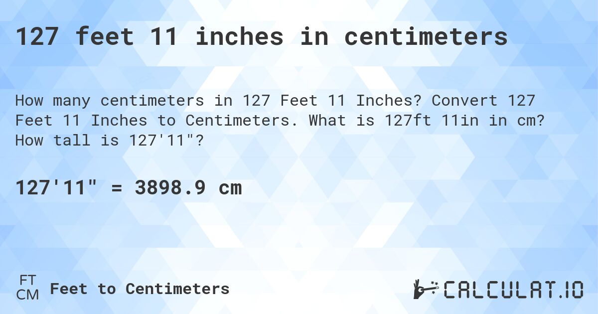 127 feet 11 inches in centimeters. Convert 127 Feet 11 Inches to Centimeters. What is 127ft 11in in cm? How tall is 127'11?