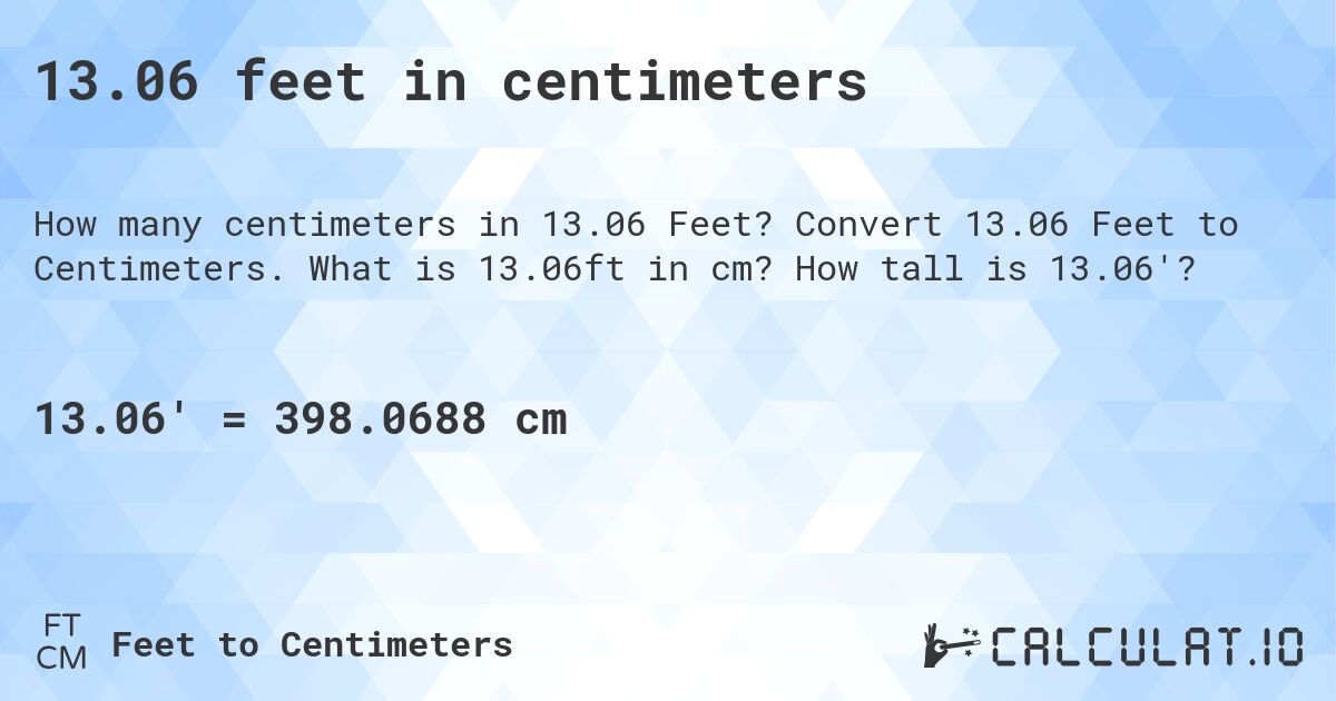 13.06 feet in centimeters. Convert 13.06 Feet to Centimeters. What is 13.06ft in cm? How tall is 13.06'?