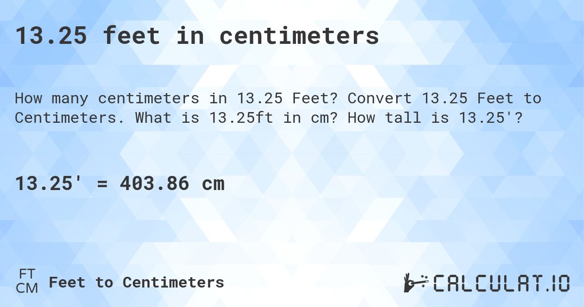 13.25 feet in centimeters. Convert 13.25 Feet to Centimeters. What is 13.25ft in cm? How tall is 13.25'?