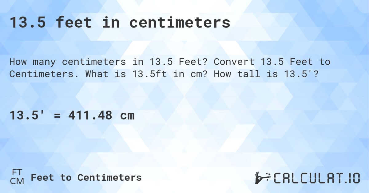 13.5 feet in centimeters. Convert 13.5 Feet to Centimeters. What is 13.5ft in cm? How tall is 13.5'?