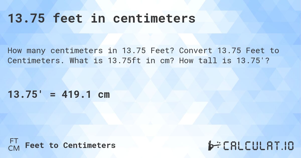 13.75 feet in centimeters. Convert 13.75 Feet to Centimeters. What is 13.75ft in cm? How tall is 13.75'?