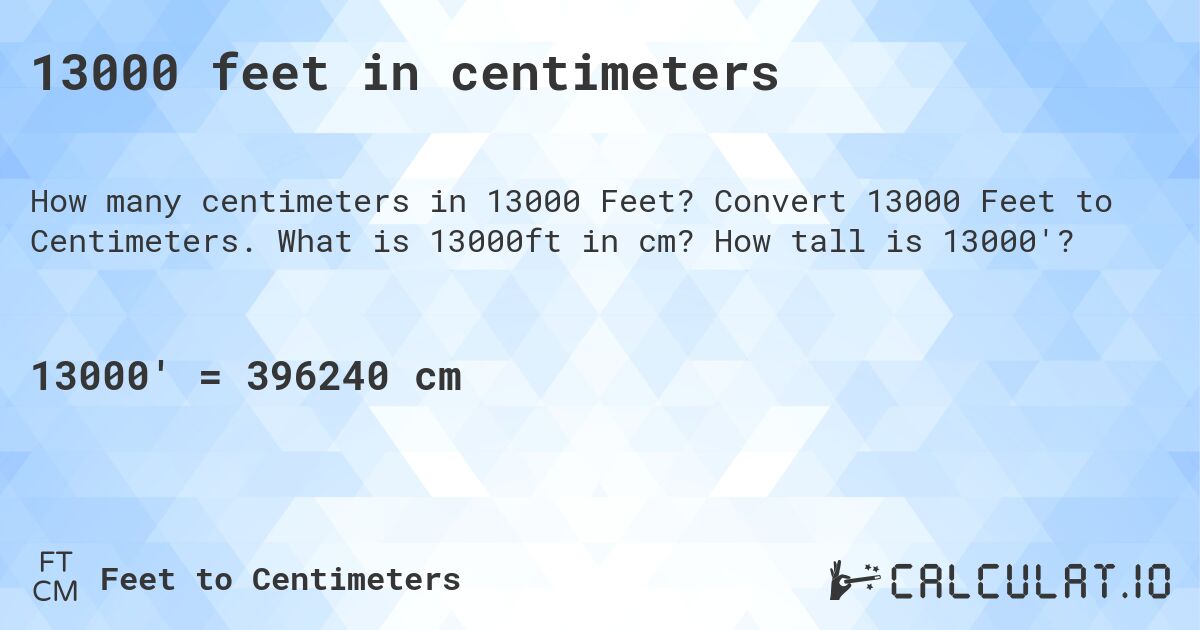 13000 feet in centimeters. Convert 13000 Feet to Centimeters. What is 13000ft in cm? How tall is 13000'?