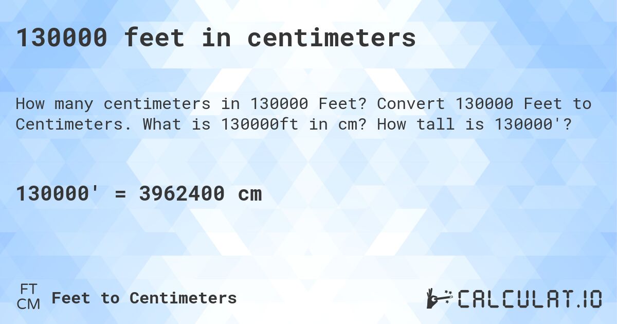 130000 feet in centimeters. Convert 130000 Feet to Centimeters. What is 130000ft in cm? How tall is 130000'?