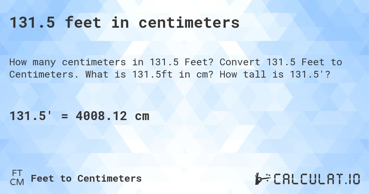 131.5 feet in centimeters. Convert 131.5 Feet to Centimeters. What is 131.5ft in cm? How tall is 131.5'?