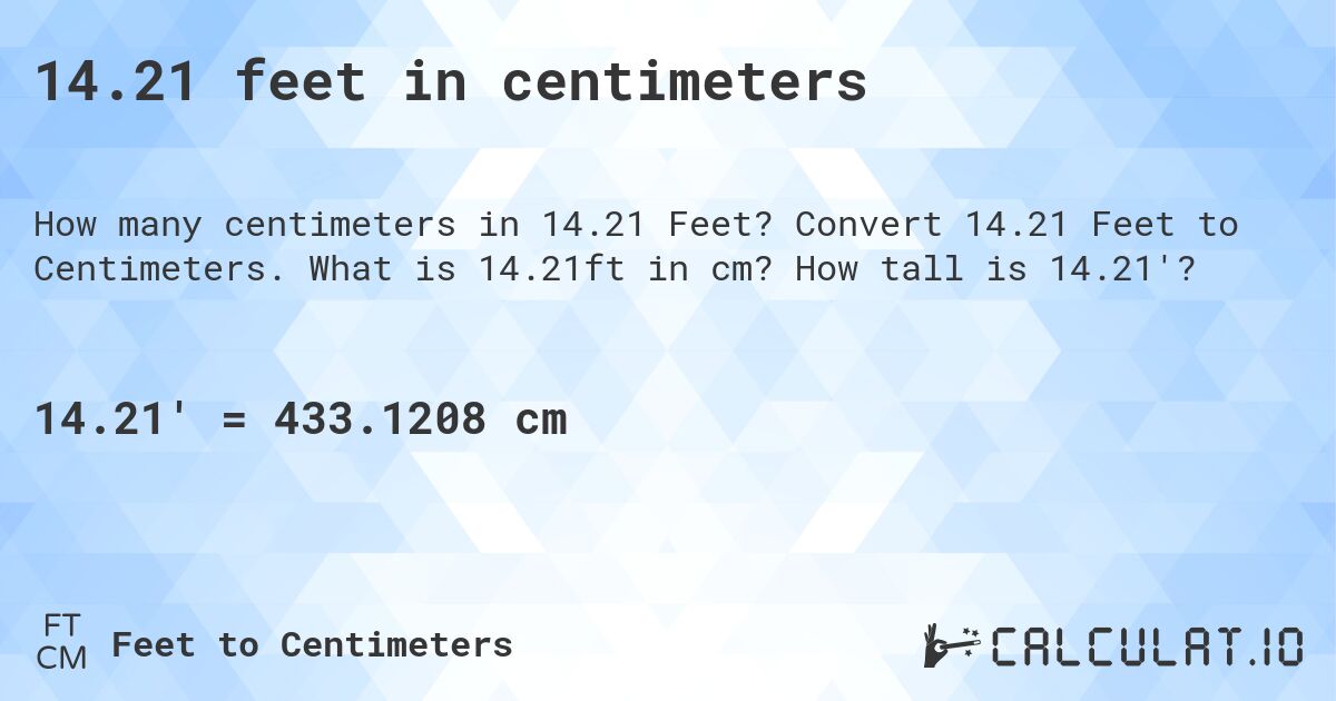 14.21 feet in centimeters. Convert 14.21 Feet to Centimeters. What is 14.21ft in cm? How tall is 14.21'?