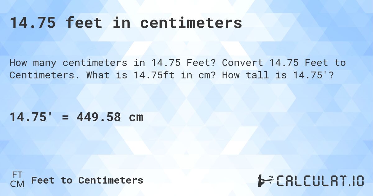 14.75 feet in centimeters. Convert 14.75 Feet to Centimeters. What is 14.75ft in cm? How tall is 14.75'?
