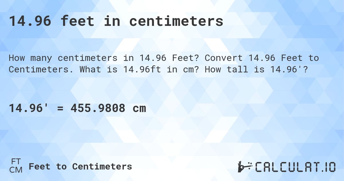 14.96 feet in centimeters. Convert 14.96 Feet to Centimeters. What is 14.96ft in cm? How tall is 14.96'?
