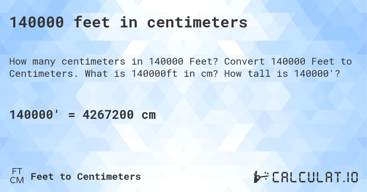 140000 feet in centimeters. Convert 140000 Feet to Centimeters. What is 140000ft in cm? How tall is 140000'?