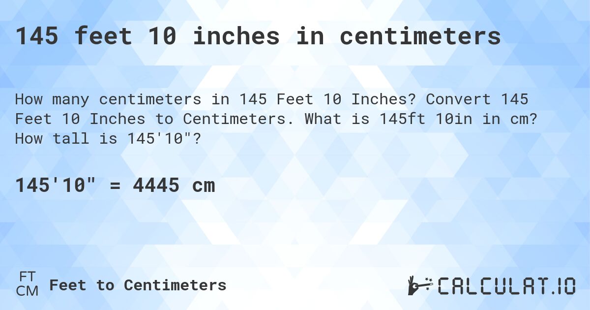 145 feet 10 inches in centimeters. Convert 145 Feet 10 Inches to Centimeters. What is 145ft 10in in cm? How tall is 145'10?