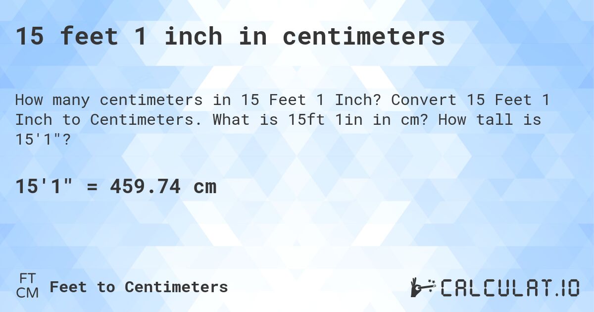 15 feet 1 inch in centimeters. Convert 15 Feet 1 Inch to Centimeters. What is 15ft 1in in cm? How tall is 15'1?