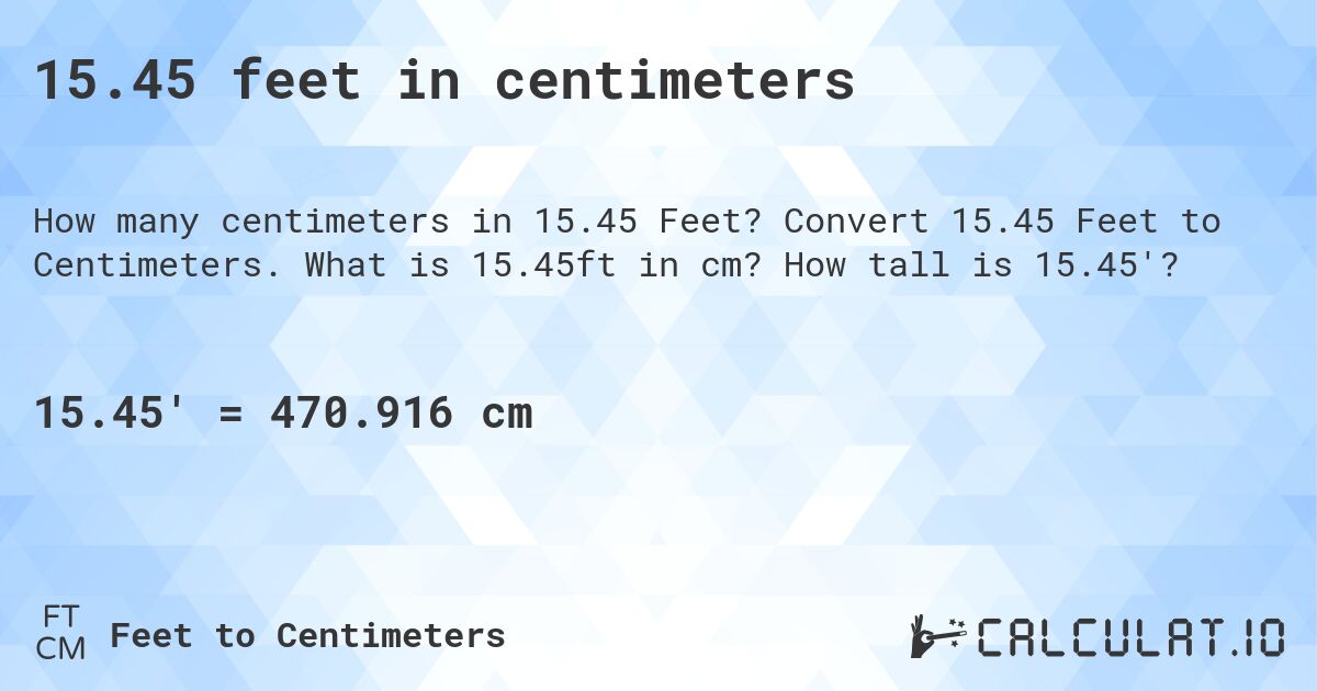 15.45 feet in centimeters. Convert 15.45 Feet to Centimeters. What is 15.45ft in cm? How tall is 15.45'?