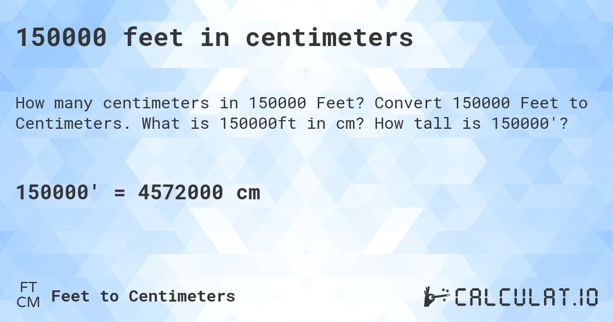 150000 feet in centimeters. Convert 150000 Feet to Centimeters. What is 150000ft in cm? How tall is 150000'?