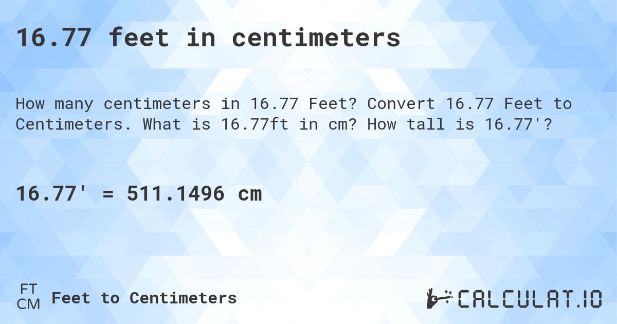 16.77 feet in centimeters. Convert 16.77 Feet to Centimeters. What is 16.77ft in cm? How tall is 16.77'?