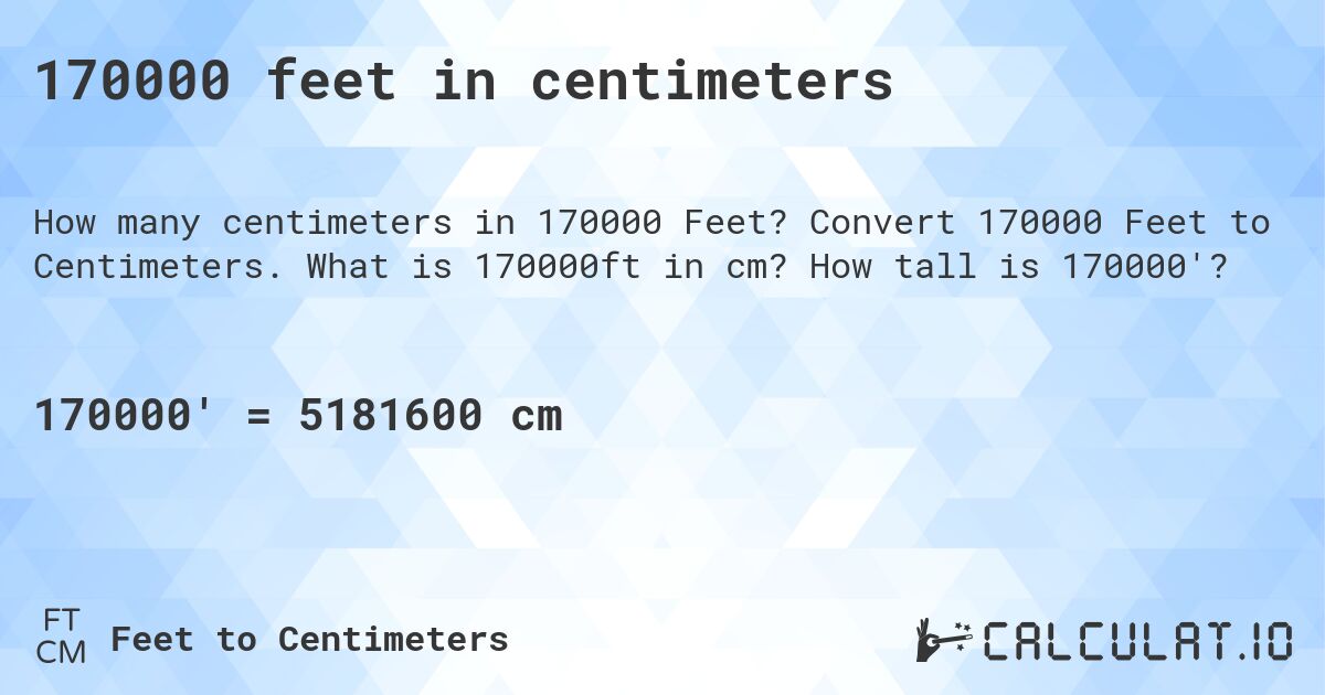170000 feet in centimeters. Convert 170000 Feet to Centimeters. What is 170000ft in cm? How tall is 170000'?