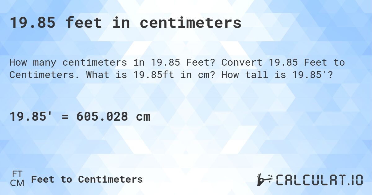 19.85 feet in centimeters. Convert 19.85 Feet to Centimeters. What is 19.85ft in cm? How tall is 19.85'?