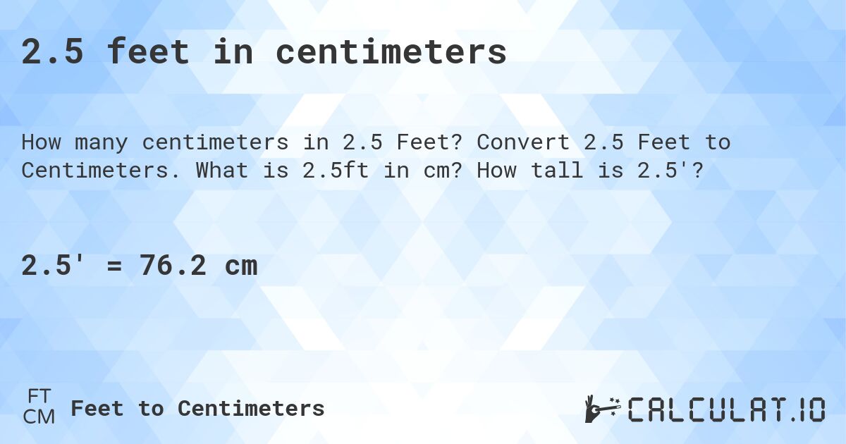 2.5 feet in centimeters. Convert 2.5 Feet to Centimeters. What is 2.5ft in cm? How tall is 2.5'?