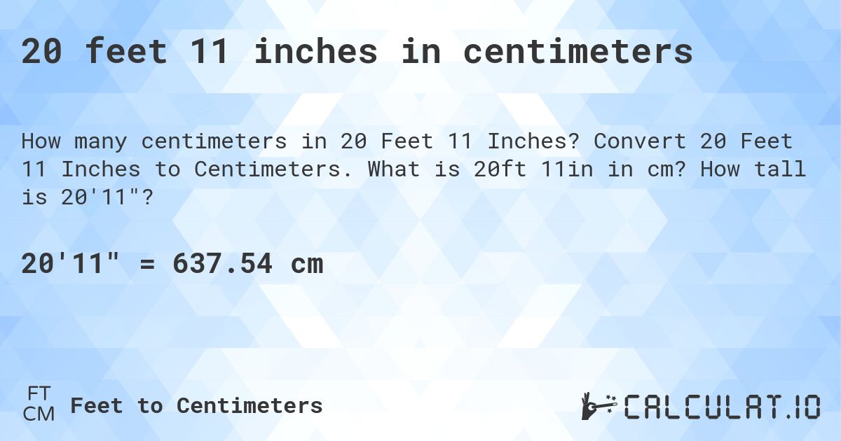 20 feet 11 inches in centimeters. Convert 20 Feet 11 Inches to Centimeters. What is 20ft 11in in cm? How tall is 20'11?