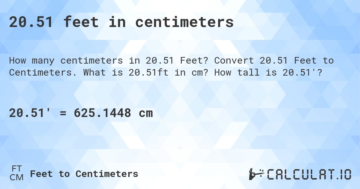 20.51 feet in centimeters. Convert 20.51 Feet to Centimeters. What is 20.51ft in cm? How tall is 20.51'?