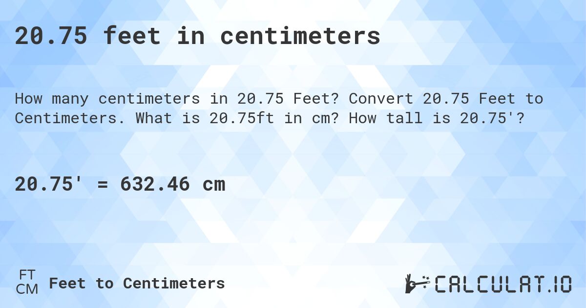 20.75 feet in centimeters. Convert 20.75 Feet to Centimeters. What is 20.75ft in cm? How tall is 20.75'?
