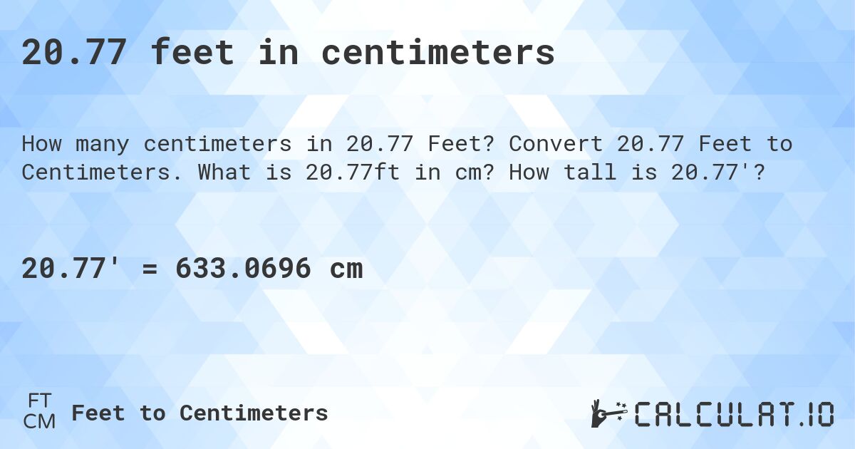 20.77 feet in centimeters. Convert 20.77 Feet to Centimeters. What is 20.77ft in cm? How tall is 20.77'?