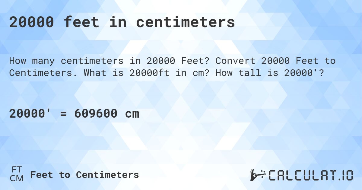 20000 feet in centimeters. Convert 20000 Feet to Centimeters. What is 20000ft in cm? How tall is 20000'?
