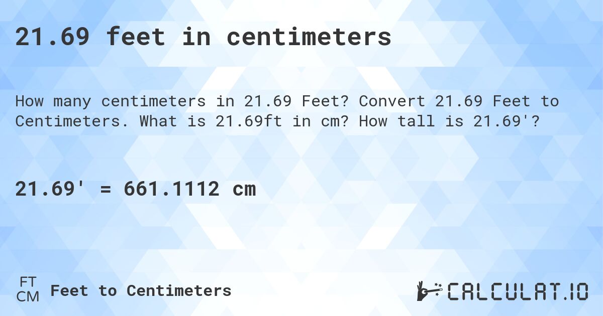 21.69 feet in centimeters. Convert 21.69 Feet to Centimeters. What is 21.69ft in cm? How tall is 21.69'?