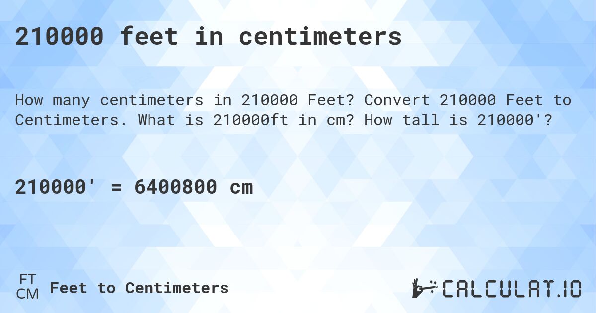210000 feet in centimeters. Convert 210000 Feet to Centimeters. What is 210000ft in cm? How tall is 210000'?