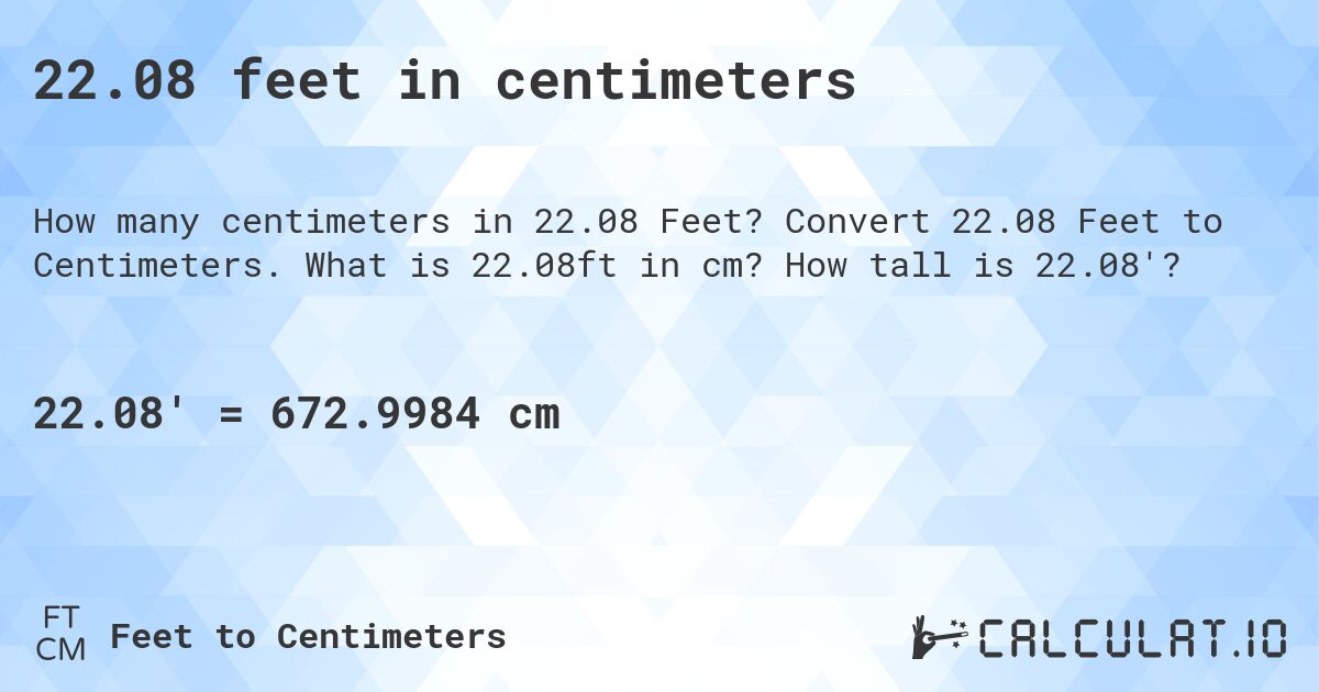 22.08 feet in centimeters. Convert 22.08 Feet to Centimeters. What is 22.08ft in cm? How tall is 22.08'?