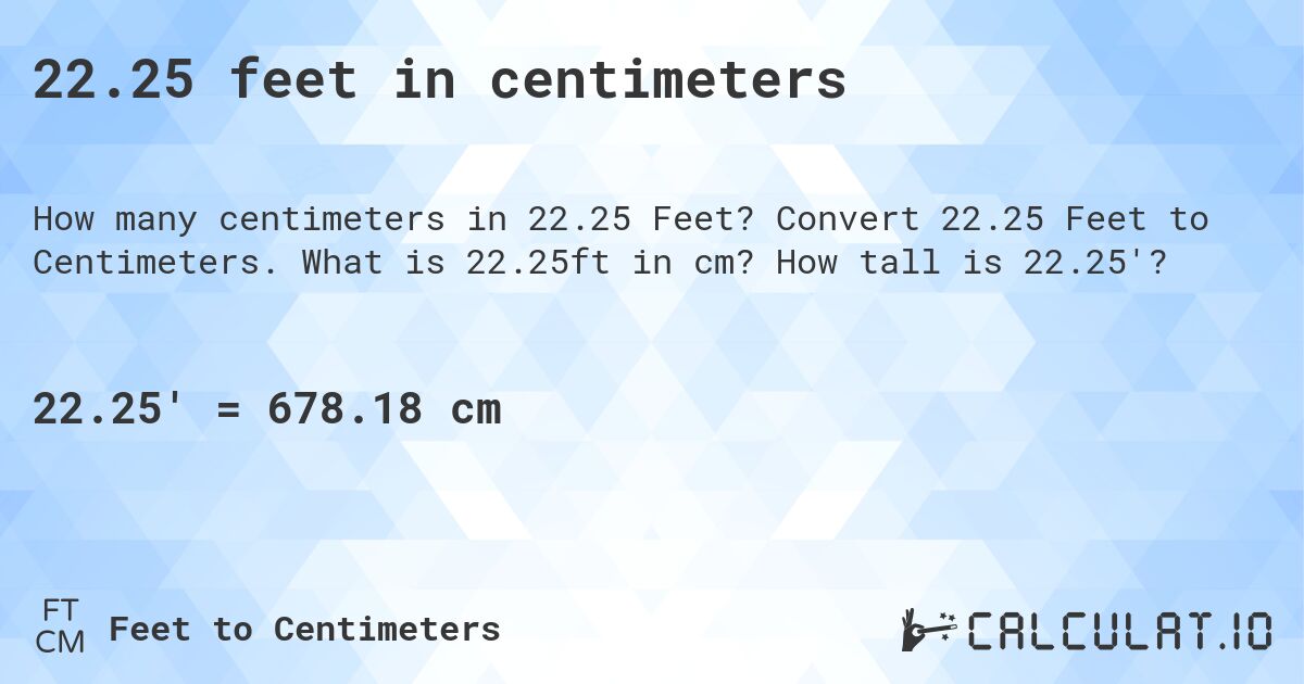 22.25 feet in centimeters. Convert 22.25 Feet to Centimeters. What is 22.25ft in cm? How tall is 22.25'?