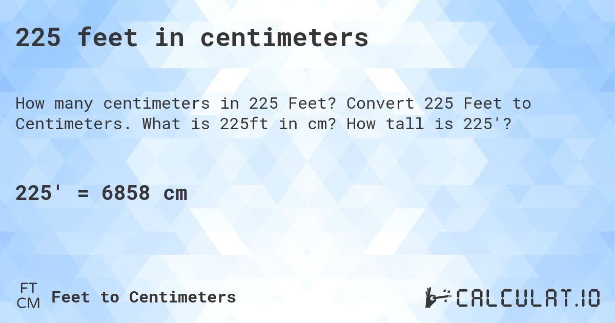 225 feet in centimeters. Convert 225 Feet to Centimeters. What is 225ft in cm? How tall is 225'?