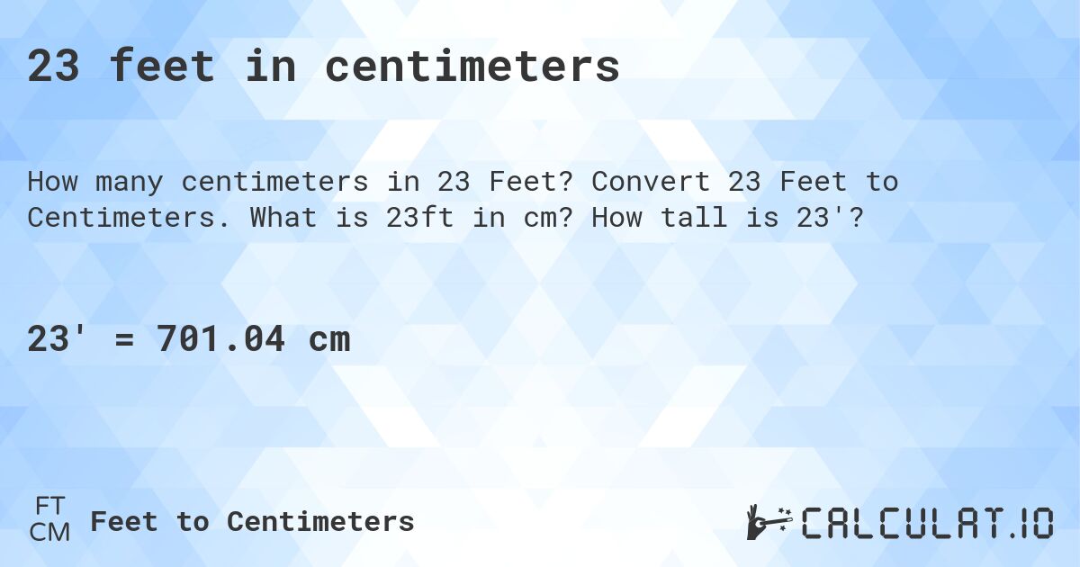 23 feet in centimeters. Convert 23 Feet to Centimeters. What is 23ft in cm? How tall is 23'?