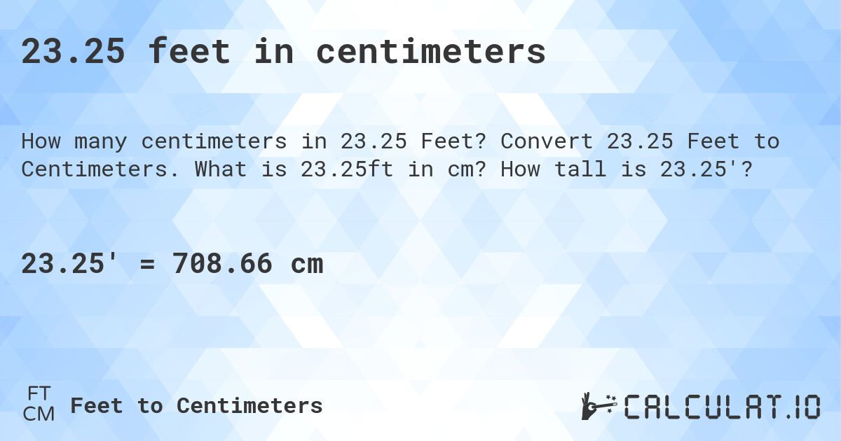 23.25 feet in centimeters. Convert 23.25 Feet to Centimeters. What is 23.25ft in cm? How tall is 23.25'?