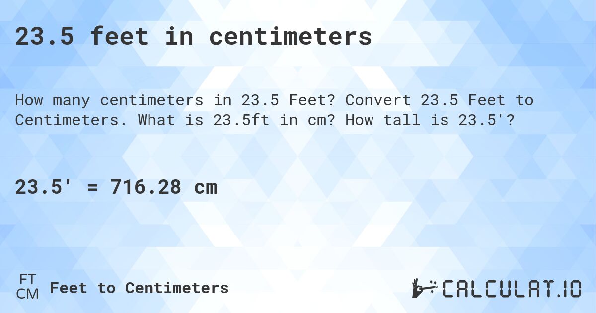 23.5 feet in centimeters. Convert 23.5 Feet to Centimeters. What is 23.5ft in cm? How tall is 23.5'?
