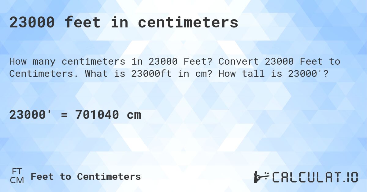 23000 feet in centimeters. Convert 23000 Feet to Centimeters. What is 23000ft in cm? How tall is 23000'?