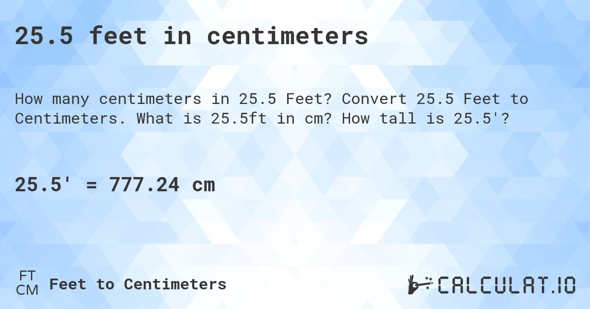 25.5 feet in centimeters. Convert 25.5 Feet to Centimeters. What is 25.5ft in cm? How tall is 25.5'?